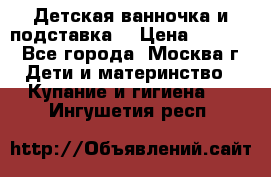 Детская ванночка и подставка  › Цена ­ 3 500 - Все города, Москва г. Дети и материнство » Купание и гигиена   . Ингушетия респ.